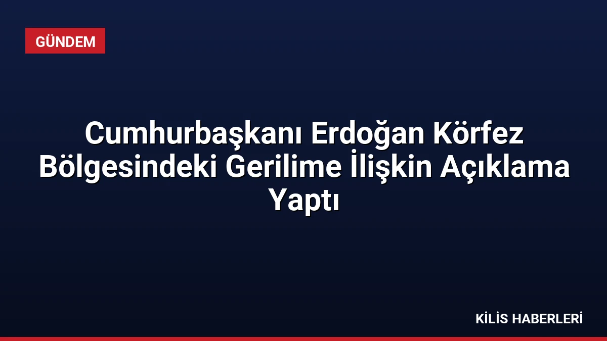 Cumhurbaşkanı Erdoğan Körfez Bölgesindeki Gerilime İlişkin Açıklama Yaptı