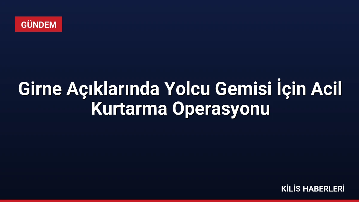 Girne Açıklarında Yolcu Gemisi İçin Acil Kurtarma Operasyonu