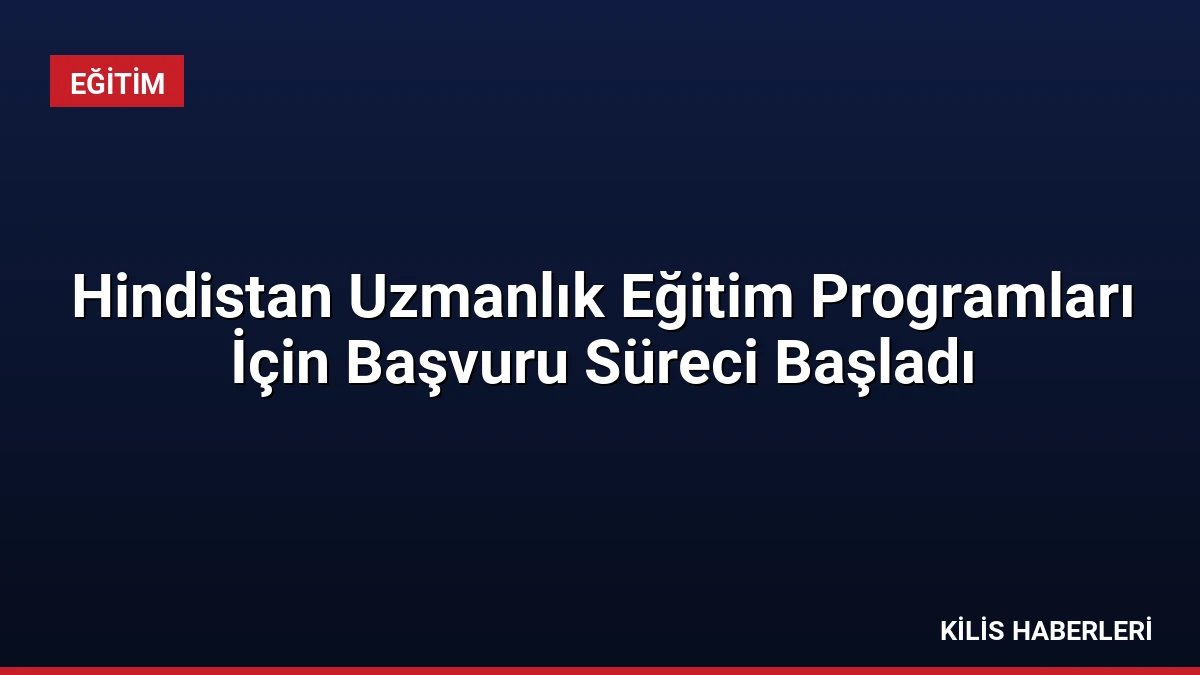 Hindistan Uzmanlık Eğitim Programları İçin Başvuru Süreci Başladı