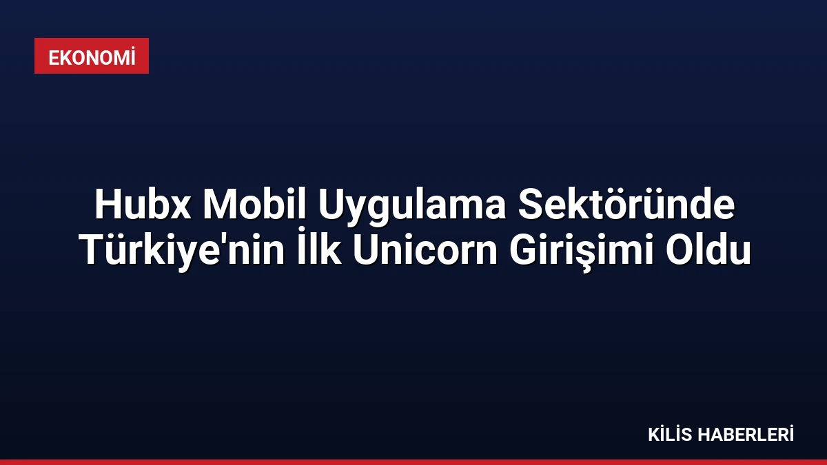 Hubx Mobil Uygulama Sektöründe Türkiye’nin İlk Unicorn Girişimi Oldu