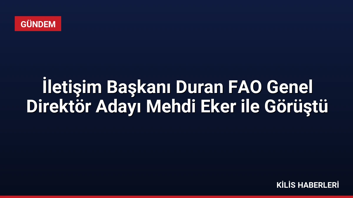 İletişim Başkanı Duran FAO Genel Direktör Adayı Mehdi Eker ile Görüştü