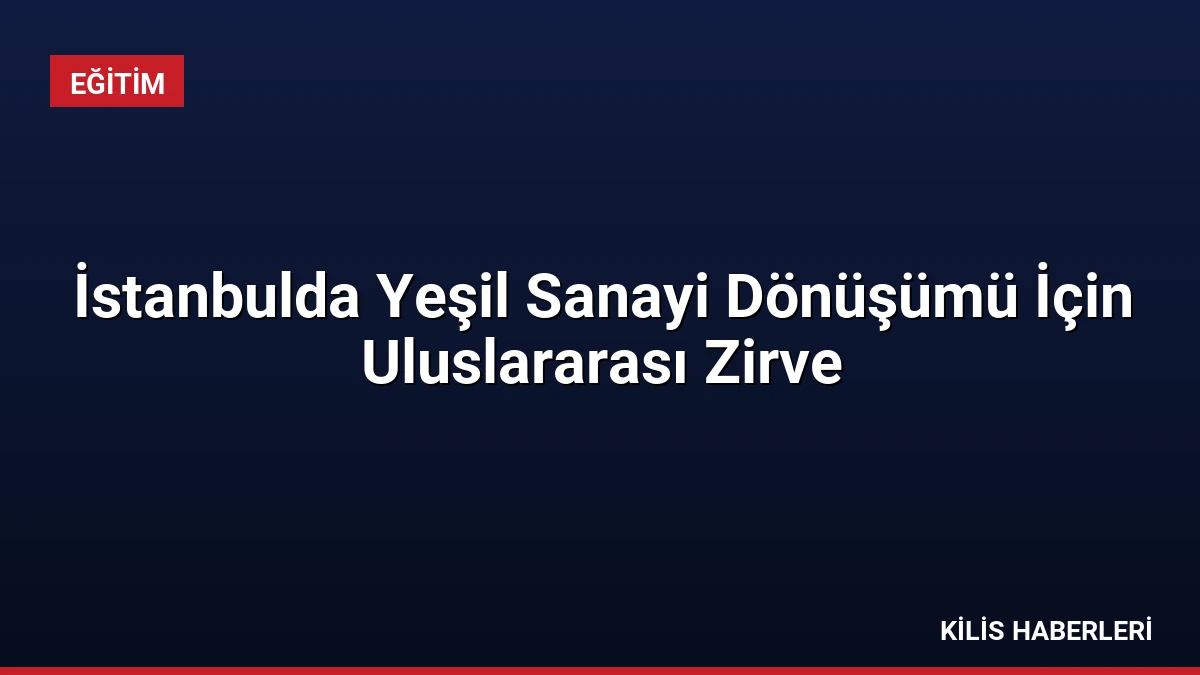 İstanbulda Yeşil Sanayi Dönüşümü İçin Uluslararası Zirve