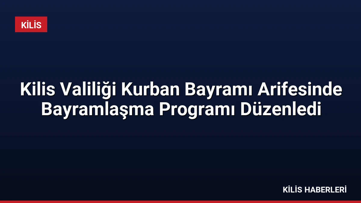 Kilis Valiliği Kurban Bayramı Arifesinde Bayramlaşma Programı Düzenledi