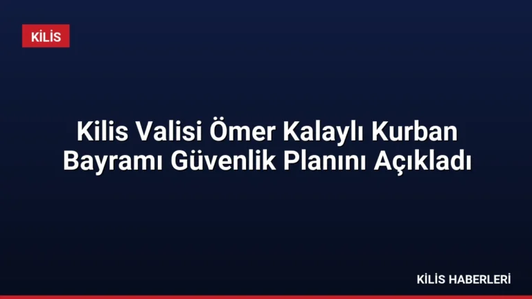 Kilis Valisi Ömer Kalaylı Kurban Bayramı Güvenlik Planını Açıkladı