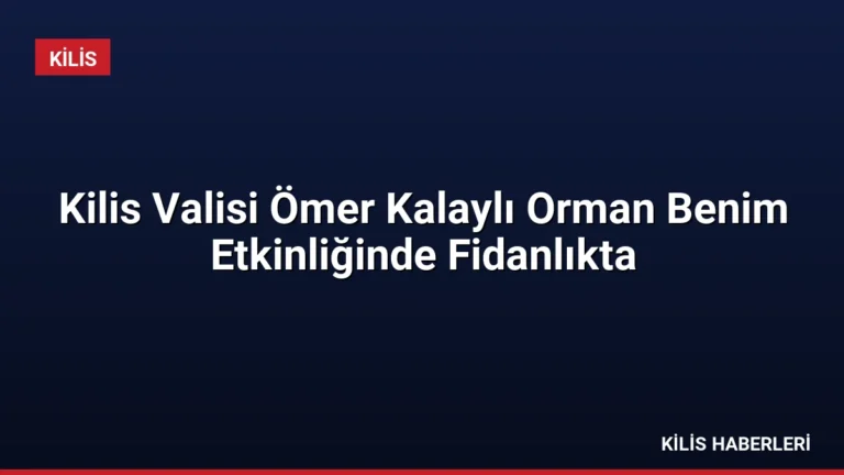 Kilis Valisi Ömer Kalaylı Orman Benim Etkinliğinde Fidanlıkta