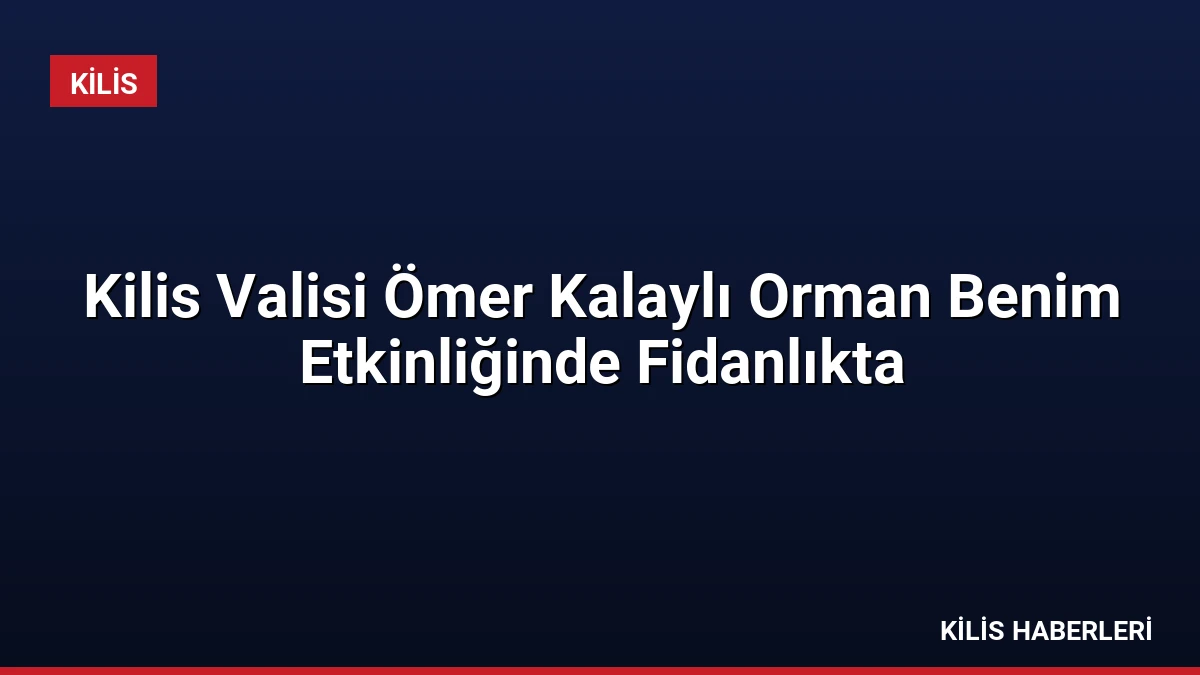 Kilis Valisi Ömer Kalaylı Orman Benim Etkinliğinde Fidanlıkta