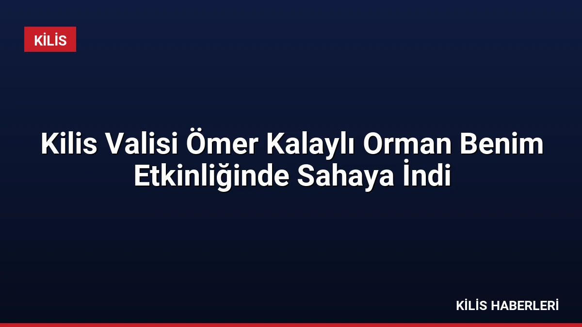 Kilis Valisi Ömer Kalaylı Orman Benim Etkinliğinde Sahaya İndi