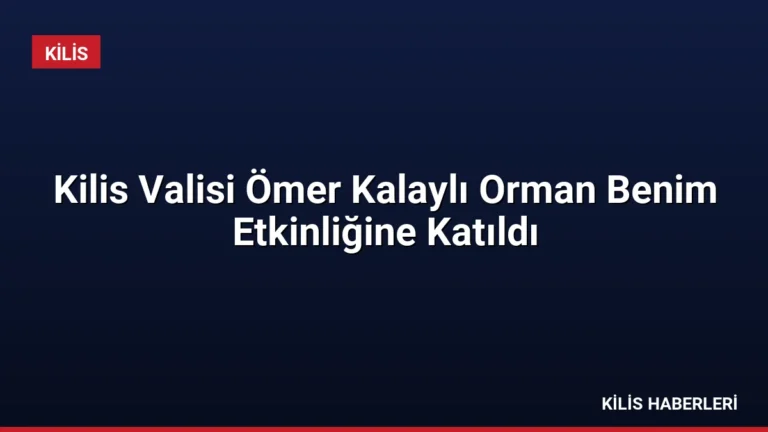 Kilis Valisi Ömer Kalaylı Orman Benim Etkinliğine Katıldı
