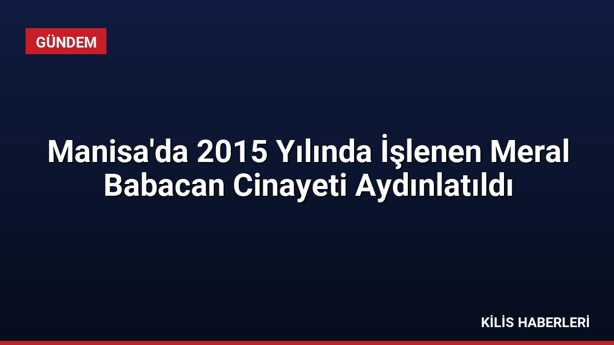Manisa’da 2015 Yılında İşlenen Meral Babacan Cinayeti Aydınlatıldı