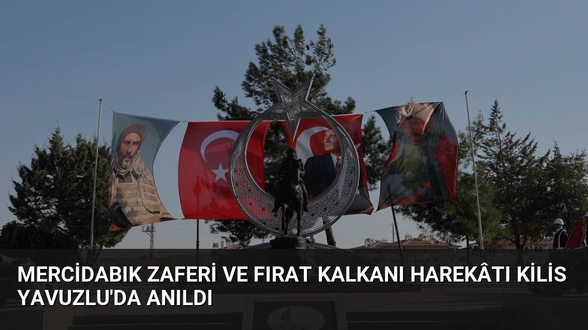 Mercidabık Zaferi ve Fırat Kalkanı Harekâtı Kilis Yavuzlu’da Anıldı