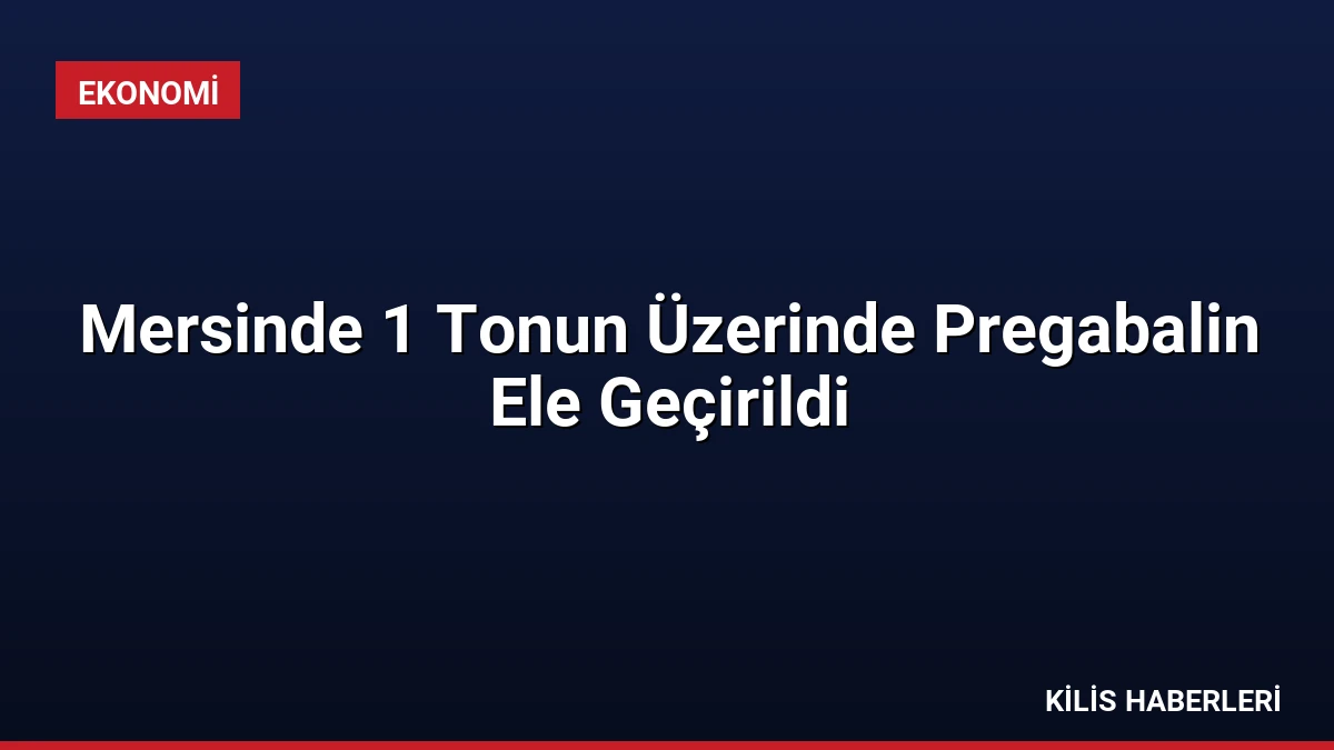 Mersinde 1 Tonun Üzerinde Pregabalin Ele Geçirildi
