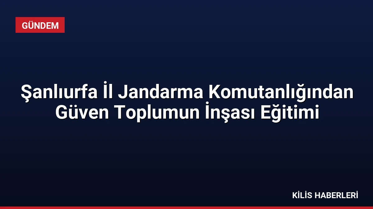 Şanlıurfa İl Jandarma Komutanlığından Güven Toplumun İnşası Eğitimi