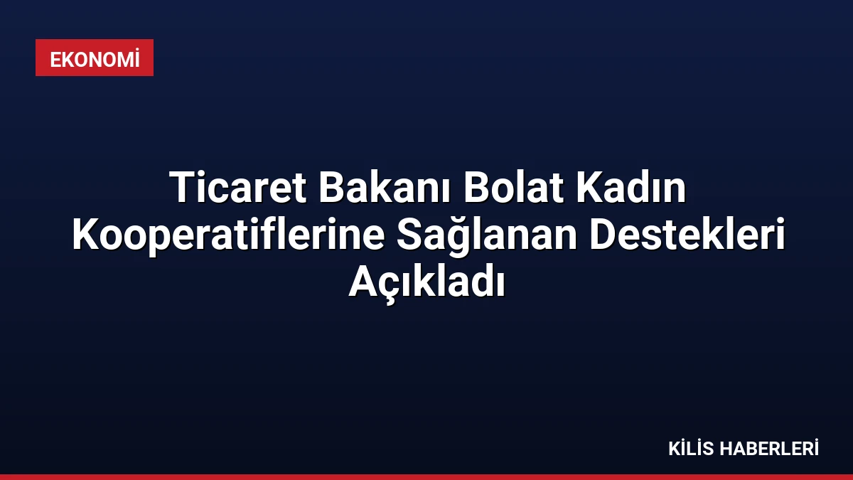 Ticaret Bakanı Bolat Kadın Kooperatiflerine Sağlanan Destekleri Açıkladı