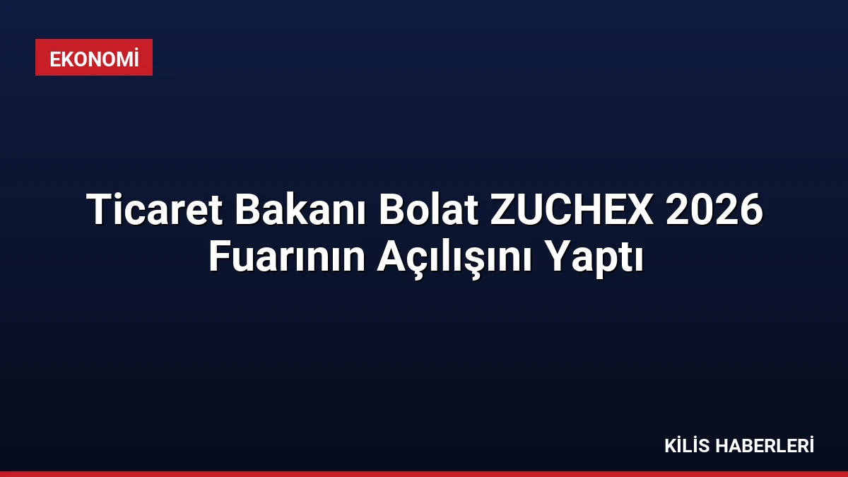 Ticaret Bakanı Bolat ZUCHEX 2026 Fuarının Açılışını Yaptı