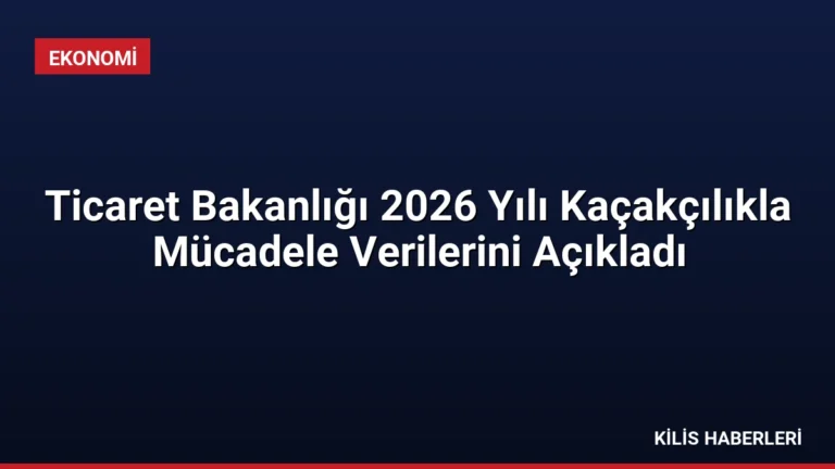 Ticaret Bakanlığı 2026 Yılı Kaçakçılıkla Mücadele Verilerini Açıkladı