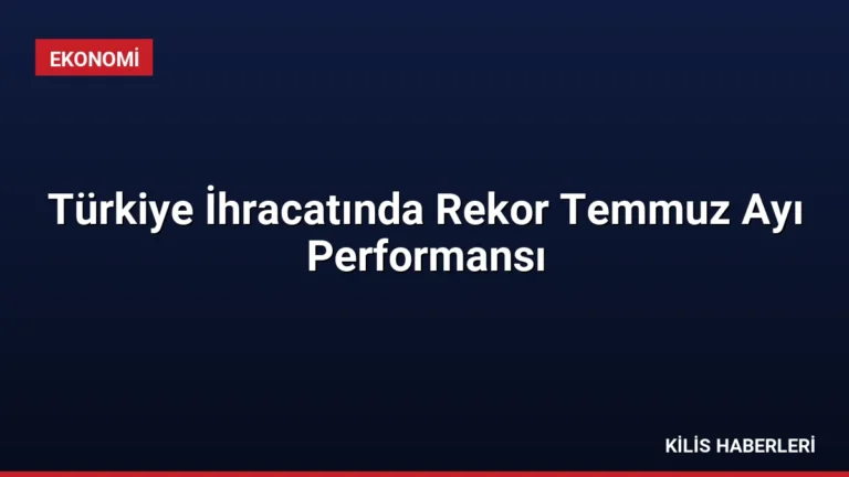 Türkiye İhracatında Rekor Temmuz Ayı Performansı