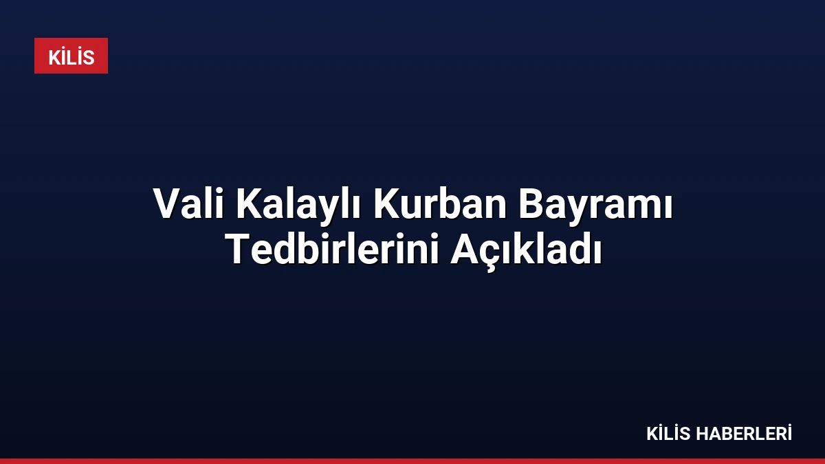 Vali Kalaylı Kurban Bayramı Tedbirlerini Açıkladı