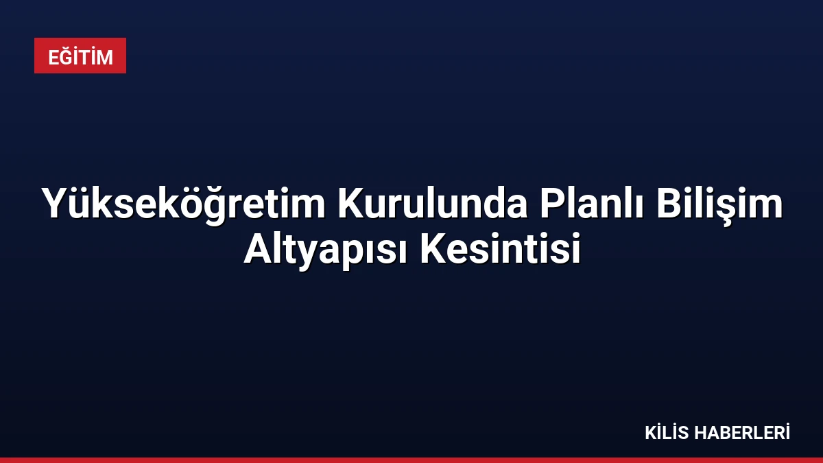 Yükseköğretim Kurulunda Planlı Bilişim Altyapısı Kesintisi
