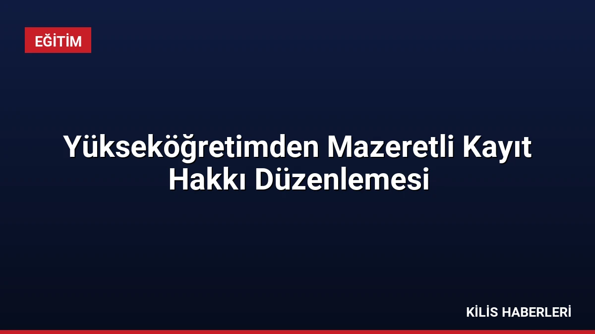 Yükseköğretimden Mazeretli Kayıt Hakkı Düzenlemesi