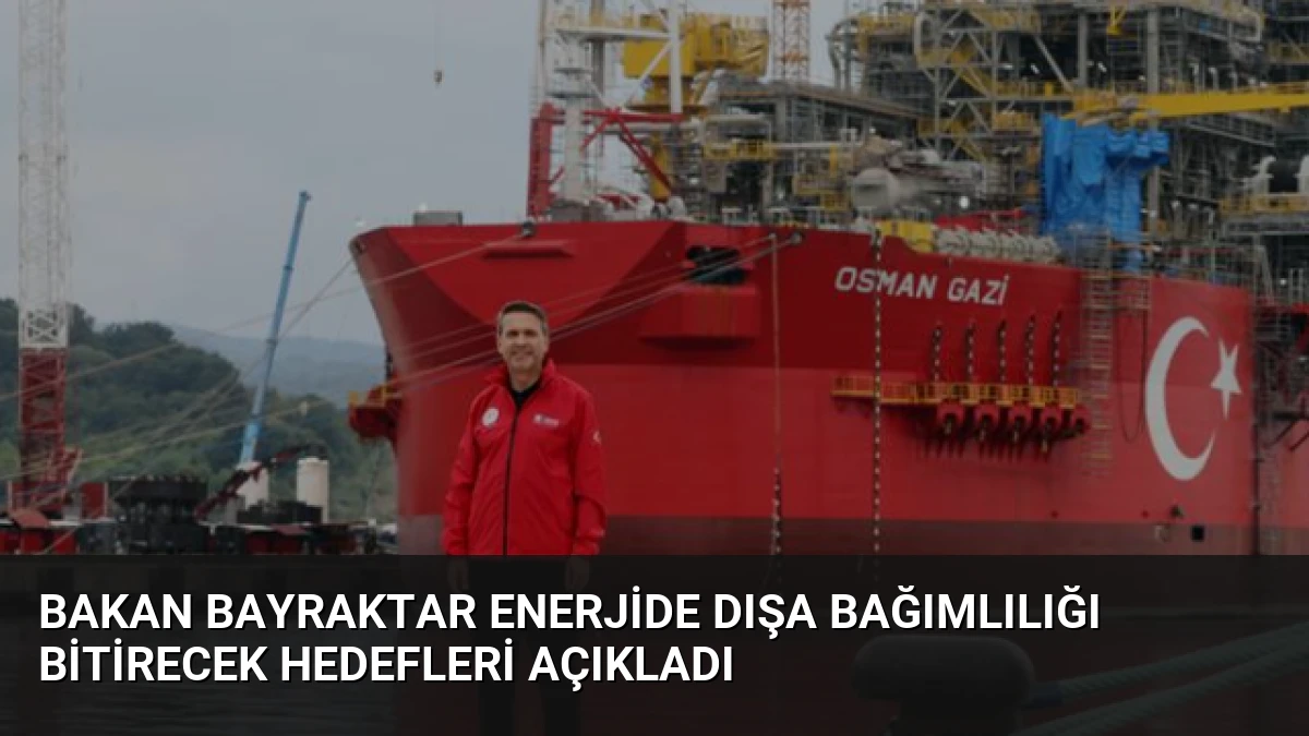 Bakan Bayraktar Enerjide Dışa Bağımlılığı Bitirecek Hedefleri Açıkladı