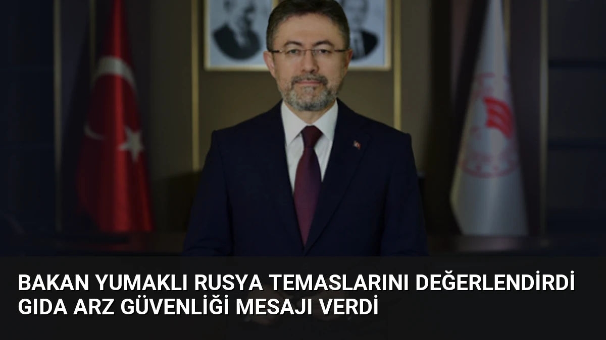 Bakan Yumaklı Rusya temaslarını değerlendirdi gıda arz güvenliği mesajı verdi