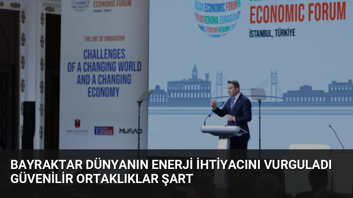 Bayraktar Dünyanın Enerji İhtiyacını Vurguladı Güvenilir Ortaklıklar Şart
