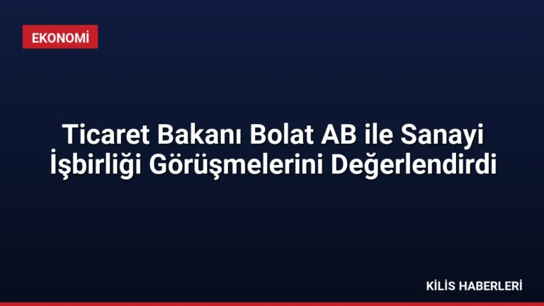 Ticaret Bakanı Bolat AB ile Sanayi İşbirliği Görüşmelerini Değerlendirdi