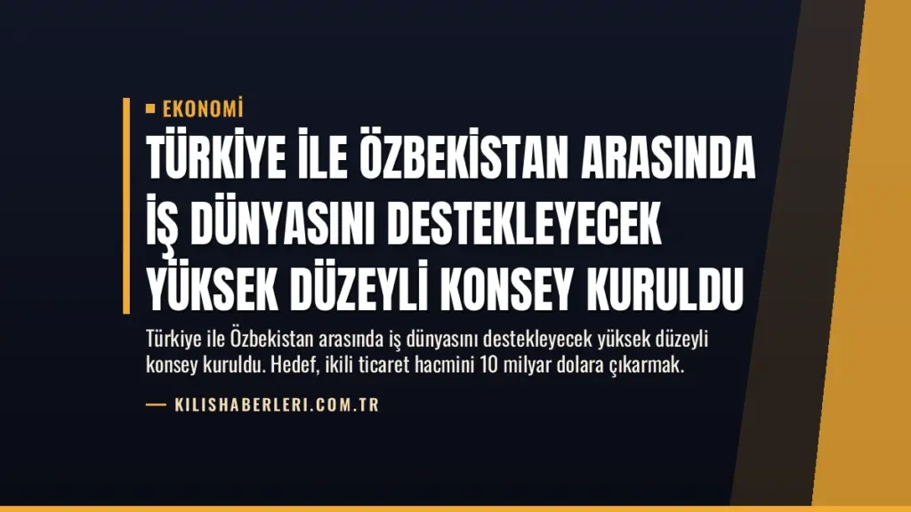 Türkiye ile Özbekistan Arasında İş Dünyasını Destekleyecek Yüksek Düzeyli Konsey Kuruldu