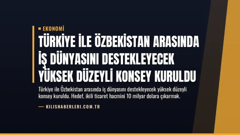 Türkiye ile Özbekistan Arasında İş Dünyasını Destekleyecek Yüksek Düzeyli Konsey Kuruldu