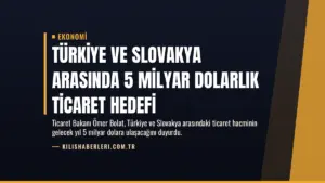 Türkiye ve Slovakya Arasında 5 Milyar Dolarlık Ticaret Hedefi