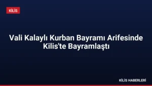 Vali Kalaylı Kurban Bayramı Arifesinde Kilis’te Bayramlaştı
